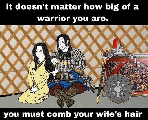 it doesn't matter how big ofa warrior you are. у you must comb your wife's hair