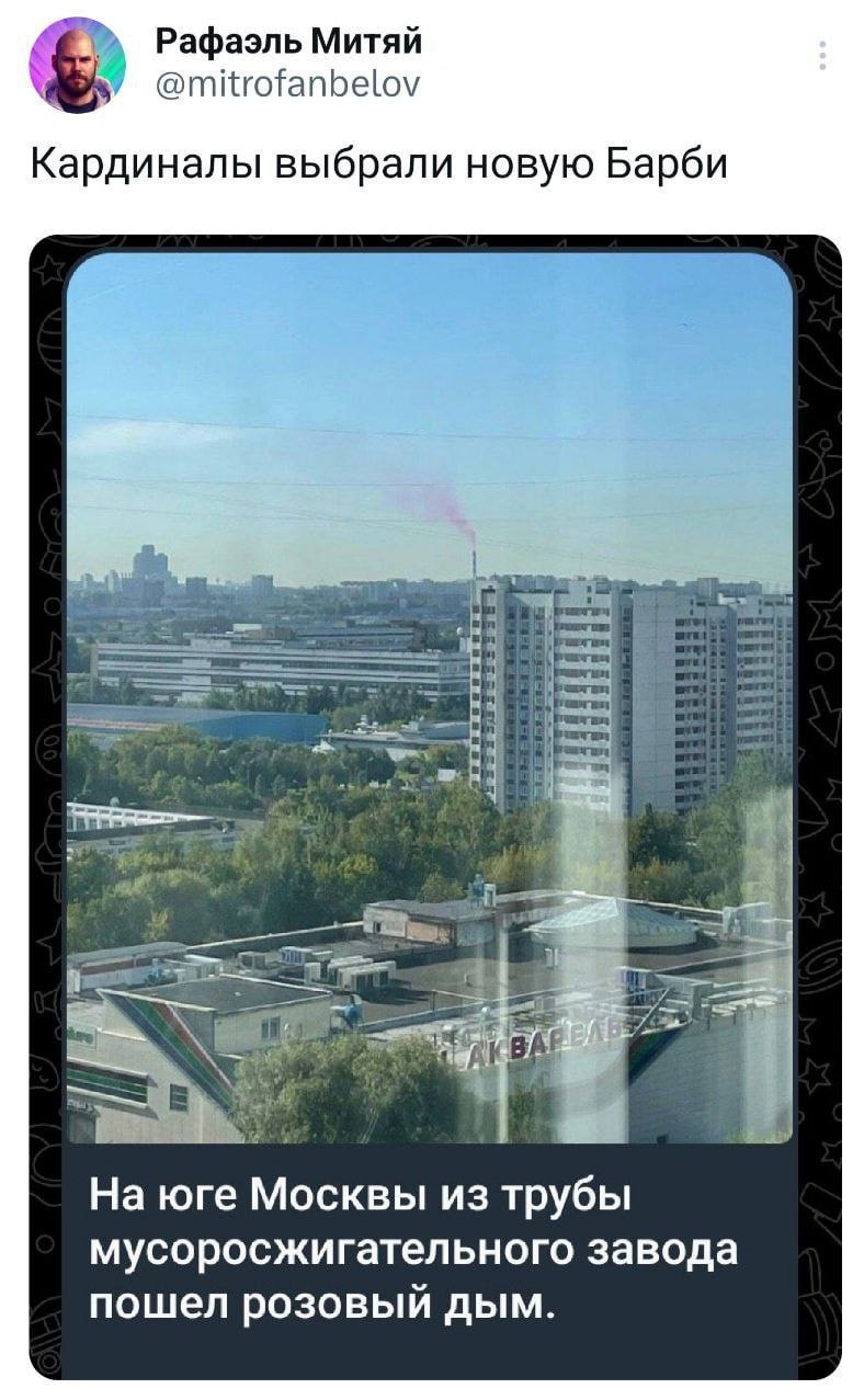 Рафаэль Митяй @mitrofanbelov Кардиналы выбрали новую Барби На юге Москвы из трубы мусоросжигательного завода пошел розовый дым.