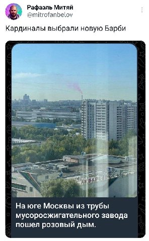 Рафаэль Митяй @mitrofanbelov Кардиналы выбрали новую Барби На юге Москвы из трубы мусоросжигательного завода пошел розовый дым.