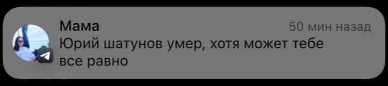 Мама 50 мин назад {А Юрий шатунов умер, хотя может тебе все равно