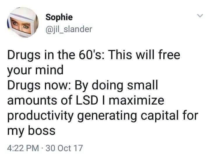 Sophie @jil_slander Drugs in the This will free your mind Drugs now: doing small amounts of LSD maximize productivity generating capital for my boss 4:22 30 Oct 17