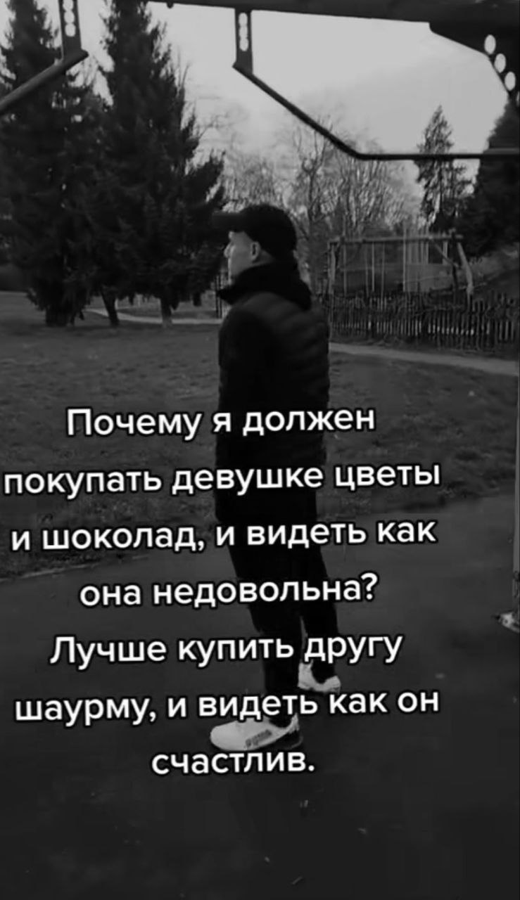 Почему я должен покупать девушке цветы и шоколад, и видеть как она недовольна? Лучше купить другу шаурму, и видеть как он счастлив.