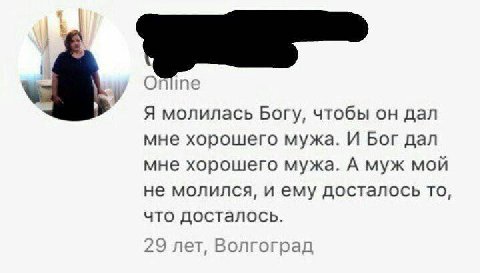 Online Я молилась Богу, чтобы он дал мне хорошего мужа. И Бог дал мне хорошего мужа. А муж мой не молился, и ему досталось то, что досталось. 29 лет, Волгоград
