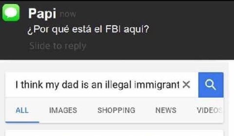 Рар! qué esta FBI aqui? think my dad is an illegal immigrant ALL IMAGES SHOPPING NEWS