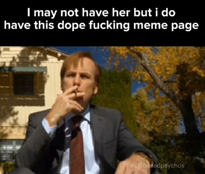 may not have her but i have this dope fucking meme page