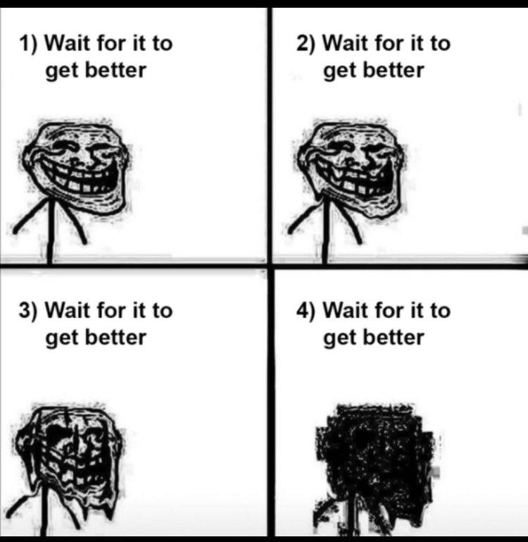 1) Wait for it to 2) Wait for it to get better get better 3) Wait for it to 4) Wait for it to get better get better
