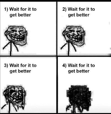 1) Wait for it to 2) Wait for it to get better get better 3) Wait for it to 4) Wait for it to get better get better