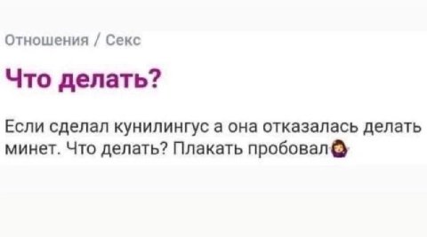 Отношения Секс Что делать? Если сделал кунилингус а она отказалась делать минет. Что делать? Плакать