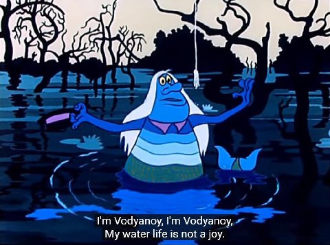 Vodyanoy, Vodyanoy, My water life is not a joy.
