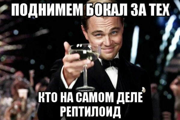 ПОДНИМЕМ БОКАЛ ЗА ТЕХ КТО НА САМОМ ДЕЛЕ РЕПТИЛОИД