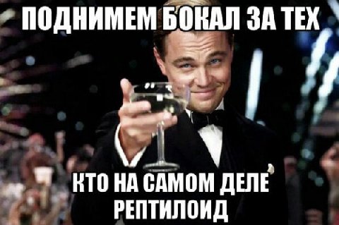 ПОДНИМЕМ БОКАЛ ЗА ТЕХ КТО НА САМОМ ДЕЛЕ РЕПТИЛОИД