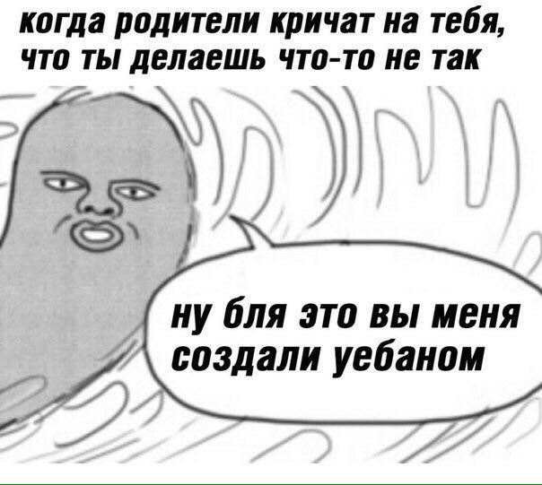 когда родители кричат на тебя, что ты делаешь что-то не так ну бля это вы меня создали уебаном