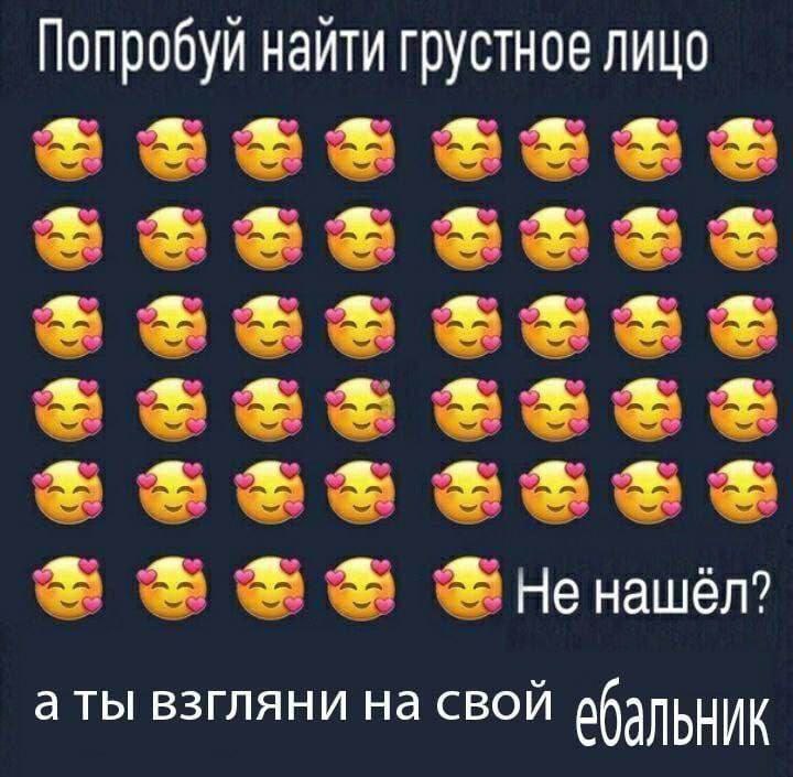 Попробуй найти грустное лицо +ttt He нашёл? а ты взгляни на свой вбальник