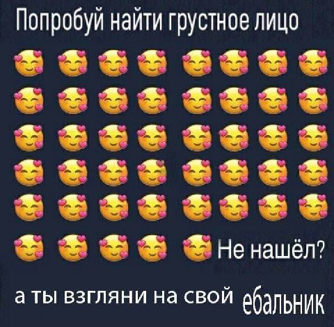 Попробуй найти грустное лицо +ttt He нашёл? а ты взгляни на свой вбальник