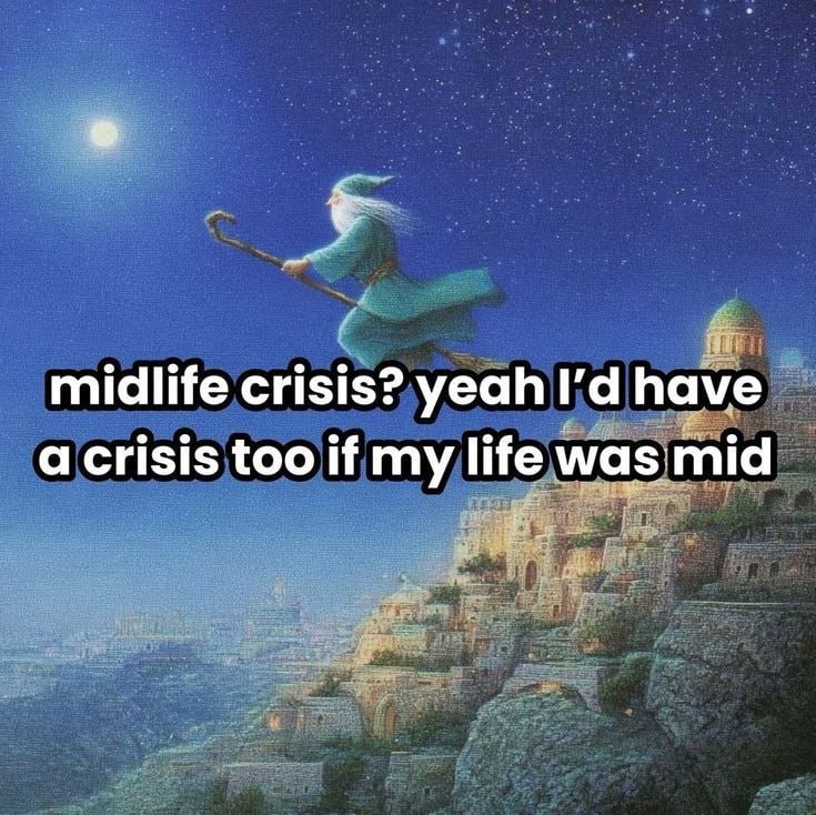 midlife crisis? yeah а наче а crisis too if my lite mid
