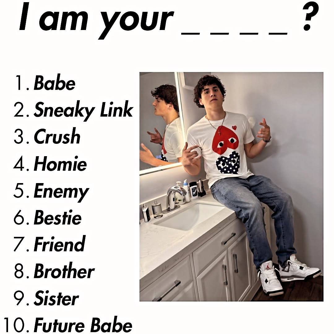 Гат your 1. Babe 2. Sneaky Link 4.Homie 6. Bestie 7. Friend 8. Brother 9. Sister 10. Future Babe