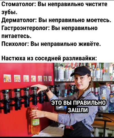 Стоматолог: Вы неправильно чистите зубы. Дерматолог: Вы неправильно моетесь. Гастроэнтеролог: Вы неправильно питаетесь. Психолог: Вы неправильно живёте. Настюха из соседней разливайки: 18 if fre.” ЭТО