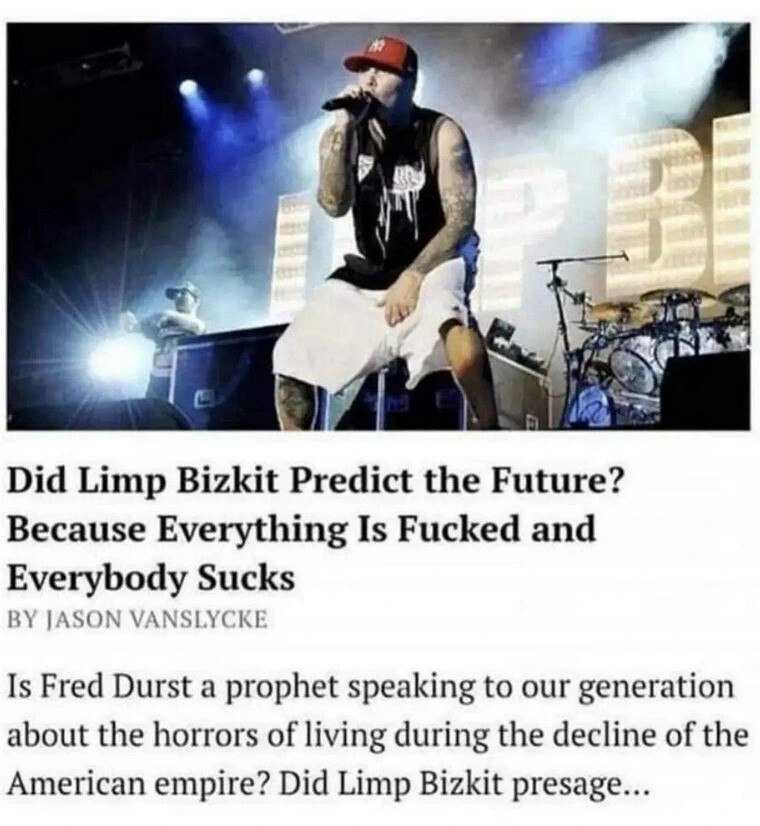 Did Limp Bizkit Predict the Future? Because Everything Is Fucked and Everybody Sucks JASON VANSLYCKI Is Fred Durst a prophet speaking to our generation about the horrors of living during the decline o