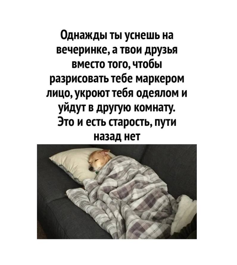 Однажды ты уснешь на вечеринке, а твои друзья вместо того, чтобы разрисовать тебе маркером лицо, укроюттебя одеялом и уйдут в другую комнату. Это и есть старость, пути назад нет