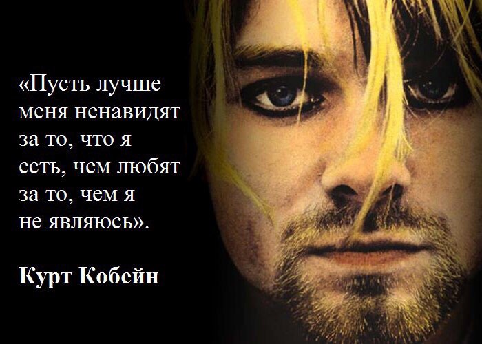 «Пусть лучше меня ненавидят за то, что я есть, чем любят за то, чем я не являюсь». Курт Кобейн