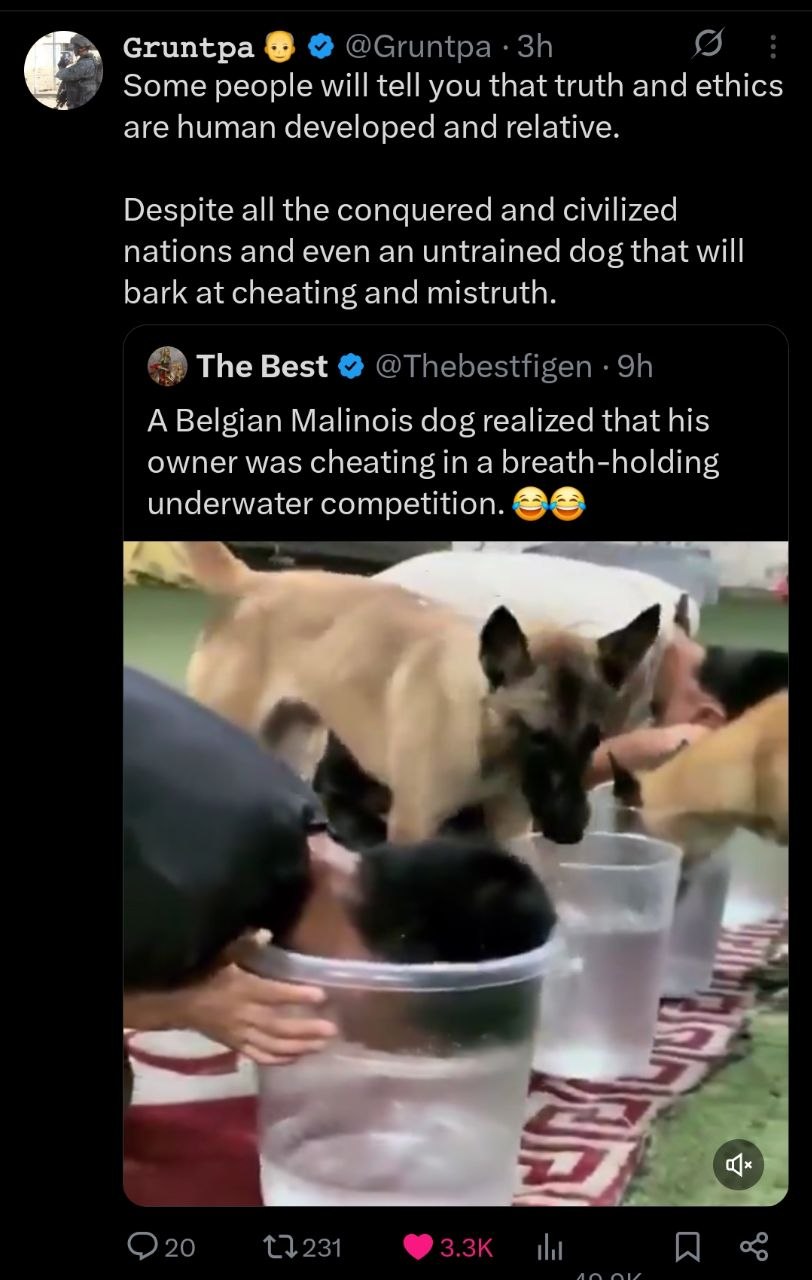 Gruntpa Some people will tell you that truth and ethics are human developed and relative Despite all the conquered and civilized nations and even an untrained dog that will bark at cheating and mistru