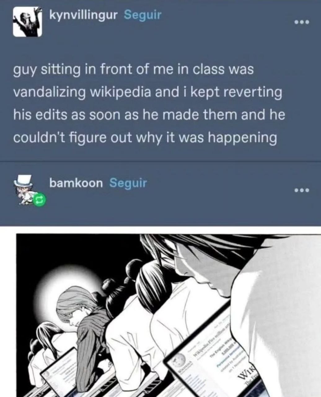 eee kynvillingur Segui: guy sitting in front of me in class was vandalizing wikipedia and i kept reverting his edits as soon as he made them and he couldn't figure out why it was happening eee bamkoon