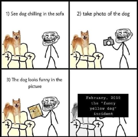 1) See dog chilling in the sofa 2) take photo of the dog 25 7 THA A 3) The dog looks funny in the picture February, 2010 the yellow dog* incident И
