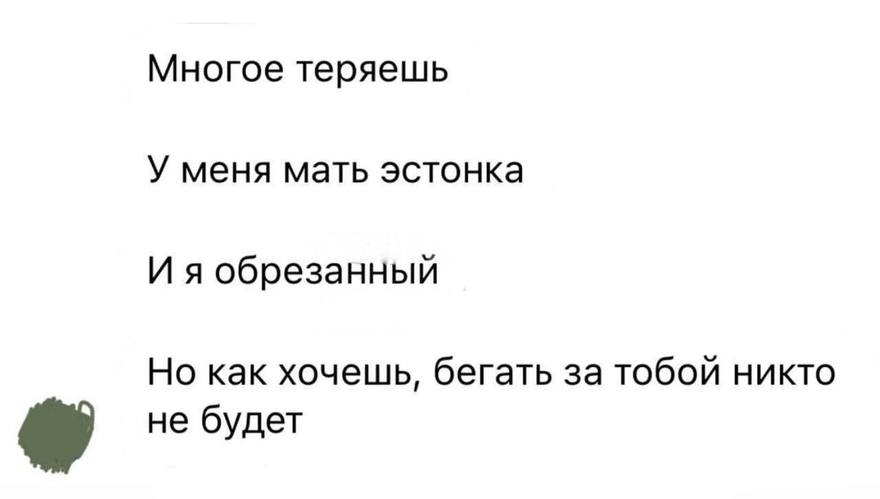 Многое теряешь У меня мать эстонка И я обрезанный Но как хочешь, бегать за тобой никто не будет