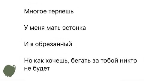 Многое теряешь У меня мать эстонка И я обрезанный Но как хочешь, бегать за тобой никто не будет