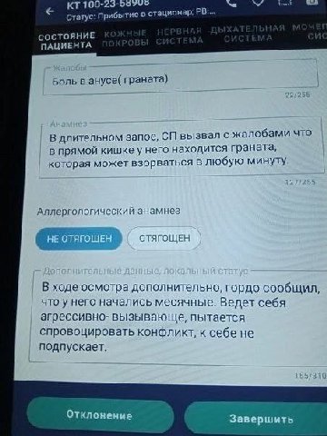 100- Статус: Прибытие в стационар; СОСТОЯНИЕ ПАЦИЕНТА Боль в анусе( граната) В длительном запое, вызвал с жалобами что в прямой кишке у него находится граната, которая может взорваться в любую минуту.
