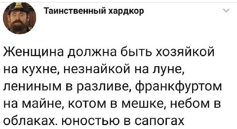 Таинственный хардкор Женщина должна быть хозяйкой на кухне, незнайкой на луне, лениным в разливе, франкфуртом на майне, котом в мешке, небом в облаках. юностью в сапогах