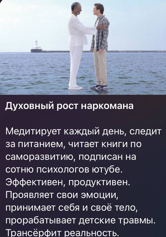 Духовный рост наркомана Медитирует каждый день, следит за питанием, читает книги по саморазвитию, подписан на сотню психологов ютубе. Эффективен, продуктивен. Проявляет свои эмоции, принимает себя и с
