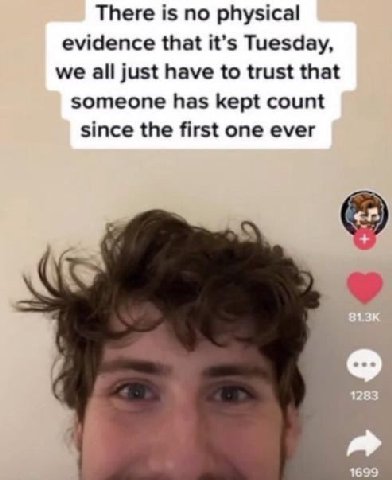 There is no physical evidence that it’s Tuesday, we all just have to trust that someone has kept count since the first one ever