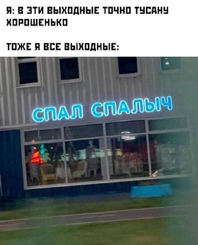 Я: В ЭТИ ВЫХОДНЫЕ ТОЧНО ТУСАНУ ХОРОШЕНЬКО ТОЖЕ Я ВСЕ ВЫХОДНЫЕ: СПАЛ