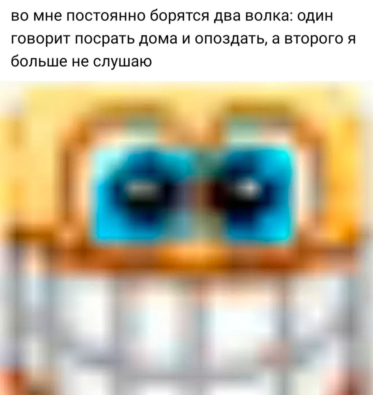 во мне постоянно борятся два волка: один говорит посрать дома и опоздать, а второго я больше не слушаю