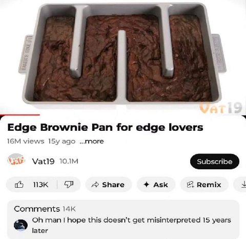 Edge Brownie Pan for edge lovers views 15у ago ...more Share Ask Remix к’ Comments man hope this doesn’t get misinterpreted 15 years later