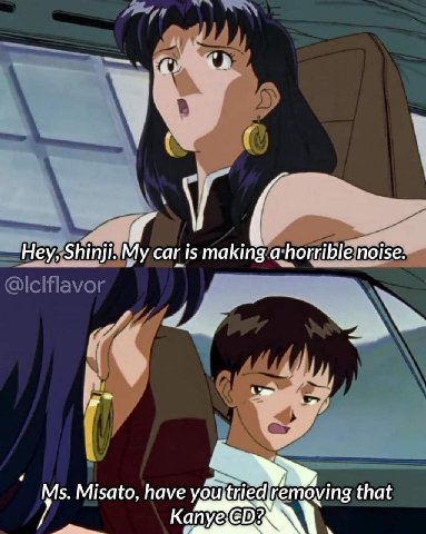 Hey, Shinji. car is making ahorrible noise. Misato, have that Капуе
