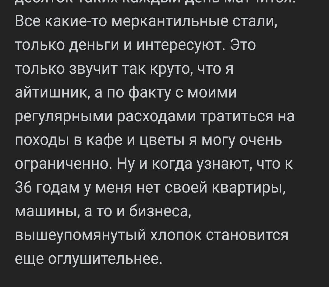Все какие-то меркантильные стали, только деньги и интересуют. Это только звучит так круто, что я айтишник, а по факту с моими регулярными расходами тратиться на ПОХОДЫ В кафе и цветы я могу очень огра