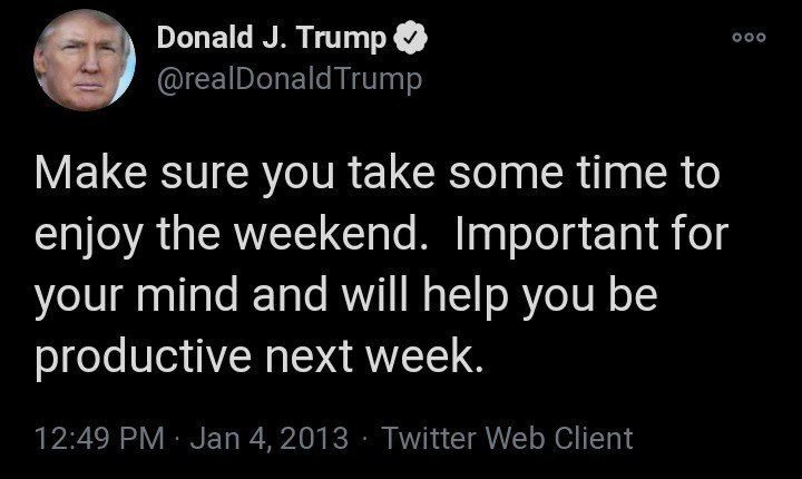 Donald Trump ооо @realDonaldTrump Make sure you take some time to enjoy the weekend. Important for your mind and will help you be productive next week. 12:49 Jan 4, 2013 Twitter Web Client