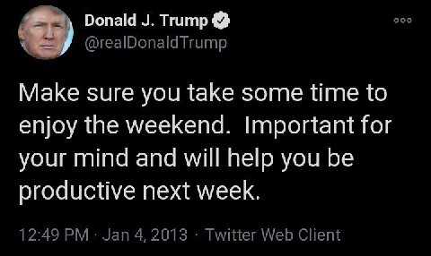 Donald Trump ооо @realDonaldTrump Make sure you take some time to enjoy the weekend. Important for your mind and will help you be productive next week. 12:49 Jan 4, 2013 Twitter Web Client