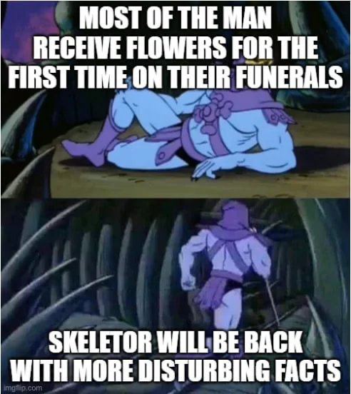 MOST OF THE MAN RECEIVE FLOWERS FOR THE FIRST TIME ON THEIR FUNERALS SKELETOR WILL BE BACK WITH MORE DISTURBING FACTS