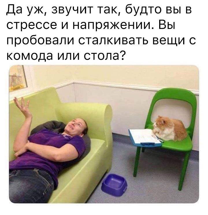 Да звучит так, будто вы в стрессе и напряжении. Вы пробовали сталкивать вещи с комода или стола?