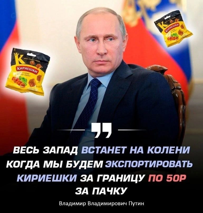 "A ВЕСЬ ЗАПАД ВСТАНЕТ НА КОЛЕНИ КОГДА МЫ БУДЕМ ЭКСПОРТИРОВАТЬ КИРИЕШКИ ЗА ГРАНИЦУ ПО ЗА ПАЧКУ Владимир Владимирович Путин