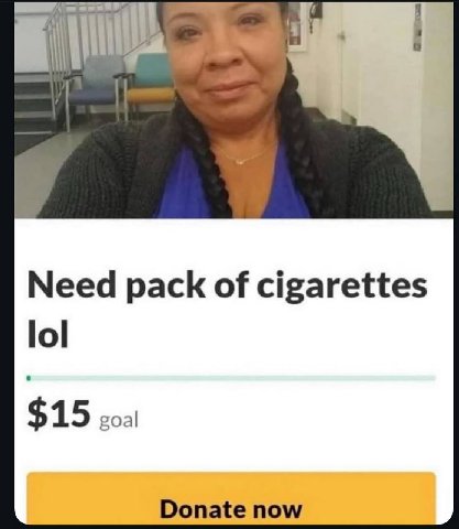 Need pack of cigarettes lol $15 goal Donate now