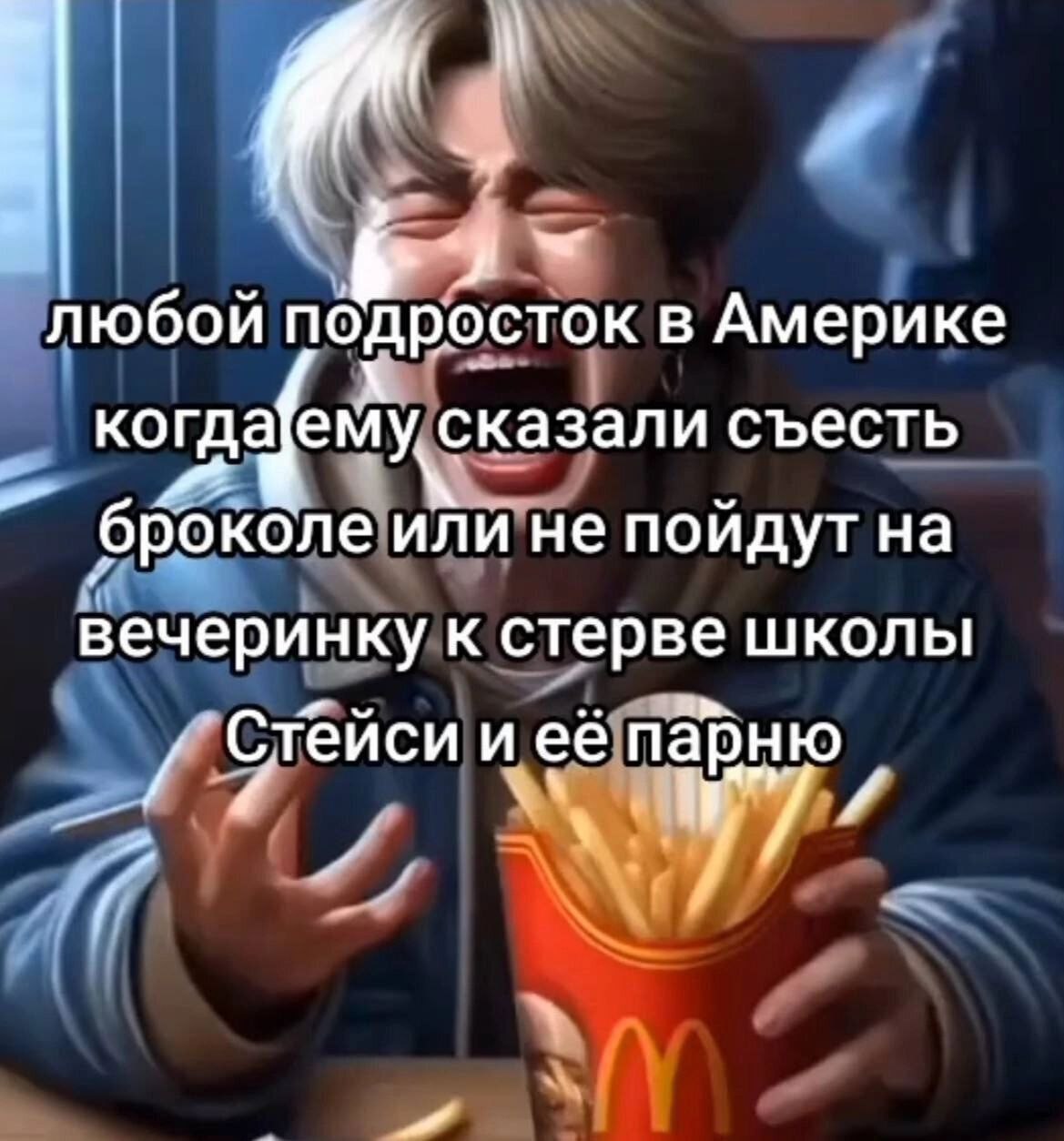 любой подросток в Америке когда ему сказали съесть броколе или не пойдут на вечеринку к стерве школы С а тейси иеё