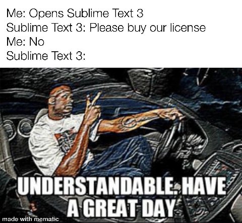 Me: Opens Sublime Text 3 Sublime Text 3: Please buy our license Me: No Sublime Text 3: made