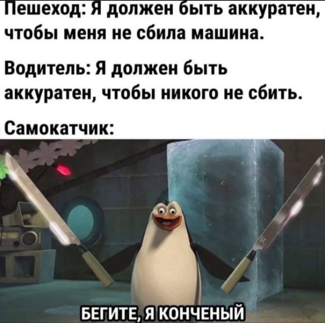 ешеход: Я должен быть аккуратен, чтобы меня не сбила машина. Водитель: Я должен быть аккуратен, чтобы никого не сбить. Самокатчик: БЕГИТЕ, Я КОНЧЕНЫЙ