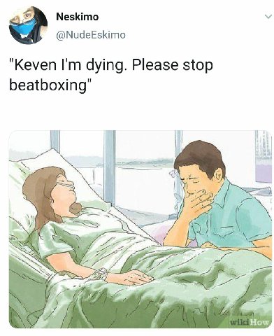 Neskimo a @NudeEskimo "Keven dying. Please stop beatboxing" a