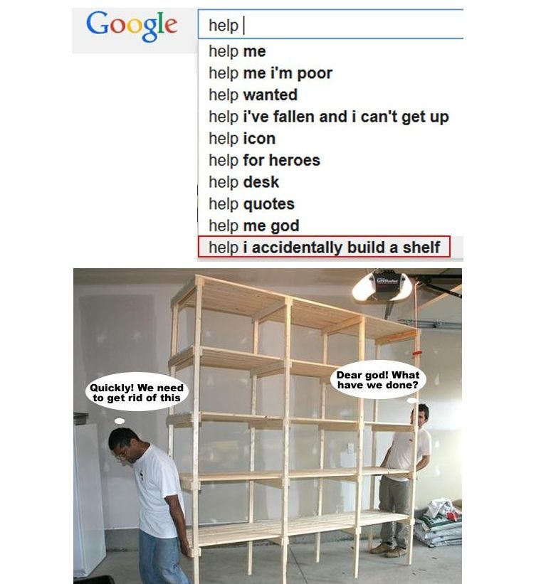 Google help help me help me poor help wanted help i've fallen and i can't get up help icon help for heroes help desk help quotes help me god help i accidentally build a shelf Dear god! What have we do