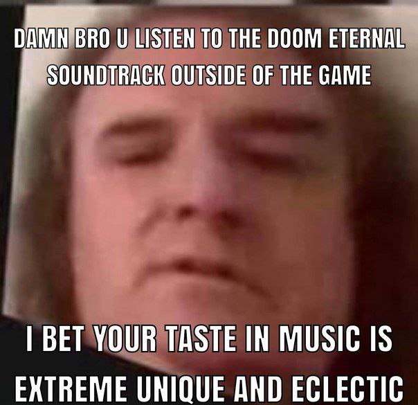 LISTEN ТО THE DOOM ETERNAL к SOUNDTRACK OUTSIDE OF THE GAME BET YOUR TASTE IN MUSIC IS EXTREME UNIQUE AND ECLECTIC